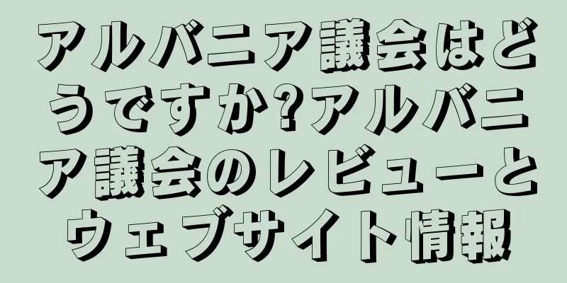 アルバニア議会はどうですか?アルバニア議会のレビューとウェブサイト情報