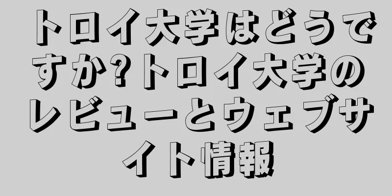 トロイ大学はどうですか?トロイ大学のレビューとウェブサイト情報