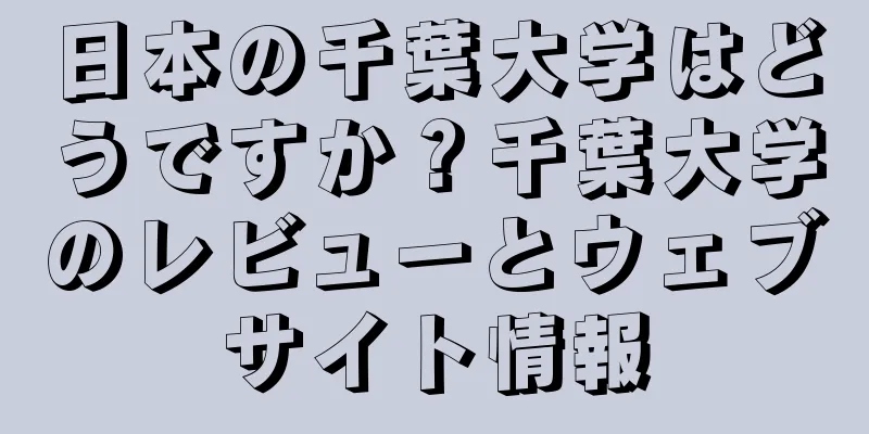 日本の千葉大学はどうですか？千葉大学のレビューとウェブサイト情報