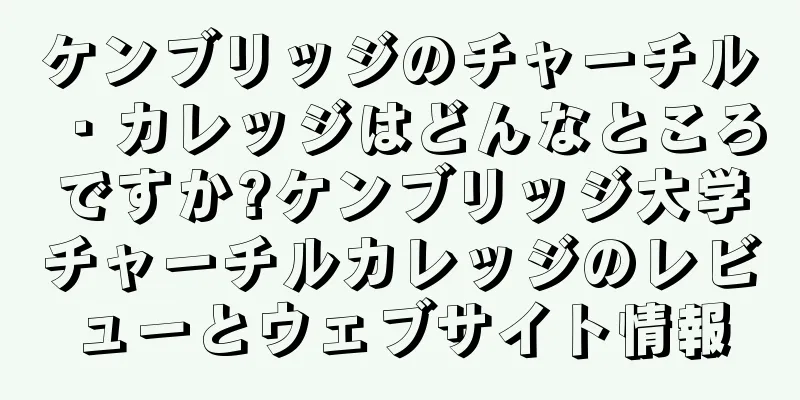 ケンブリッジのチャーチル・カレッジはどんなところですか?ケンブリッジ大学チャーチルカレッジのレビューとウェブサイト情報