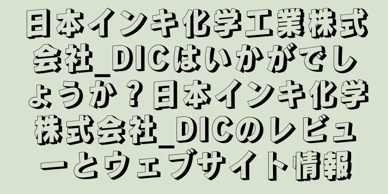 日本インキ化学工業株式会社_DICはいかがでしょうか？日本インキ化学株式会社_DICのレビューとウェブサイト情報