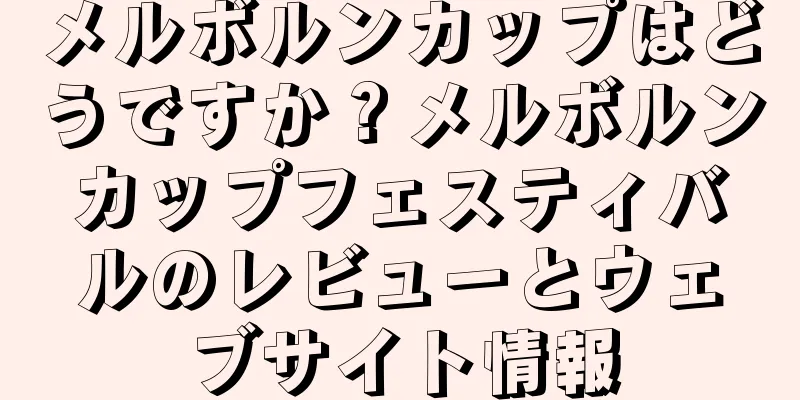 メルボルンカップはどうですか？メルボルンカップフェスティバルのレビューとウェブサイト情報