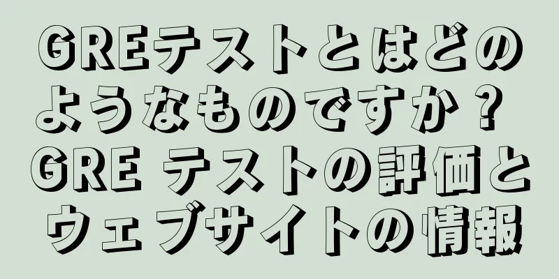 GREテストとはどのようなものですか？ GRE テストの評価とウェブサイトの情報