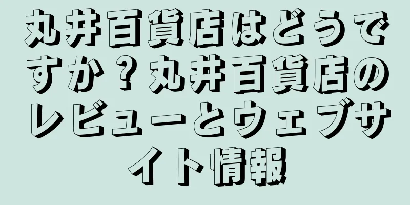 丸井百貨店はどうですか？丸井百貨店のレビューとウェブサイト情報
