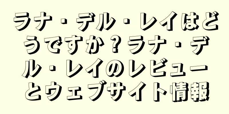 ラナ・デル・レイはどうですか？ラナ・デル・レイのレビューとウェブサイト情報
