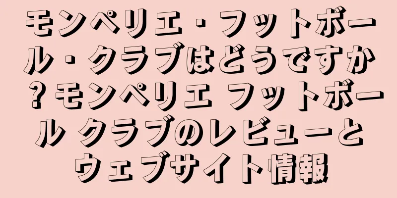 モンペリエ・フットボール・クラブはどうですか？モンペリエ フットボール クラブのレビューとウェブサイト情報