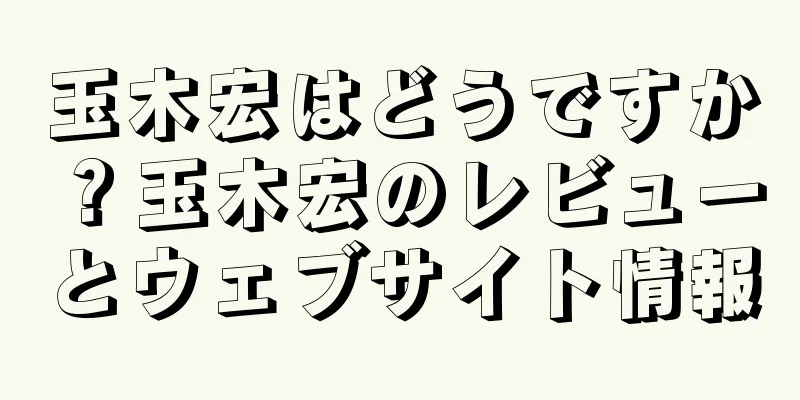 玉木宏はどうですか？玉木宏のレビューとウェブサイト情報