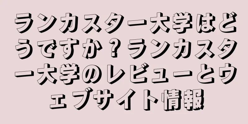 ランカスター大学はどうですか？ランカスター大学のレビューとウェブサイト情報