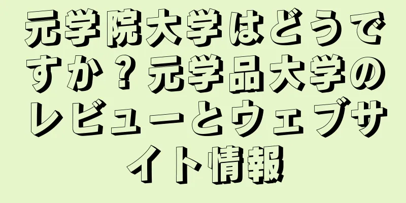 元学院大学はどうですか？元学品大学のレビューとウェブサイト情報