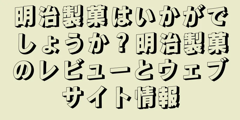 明治製菓はいかがでしょうか？明治製菓のレビューとウェブサイト情報