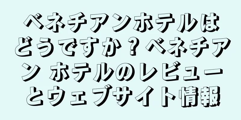 ベネチアンホテルはどうですか？ベネチアン ホテルのレビューとウェブサイト情報