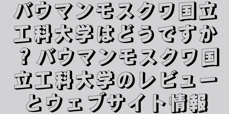 バウマンモスクワ国立工科大学はどうですか？バウマンモスクワ国立工科大学のレビューとウェブサイト情報
