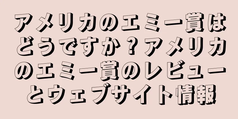 アメリカのエミー賞はどうですか？アメリカのエミー賞のレビューとウェブサイト情報