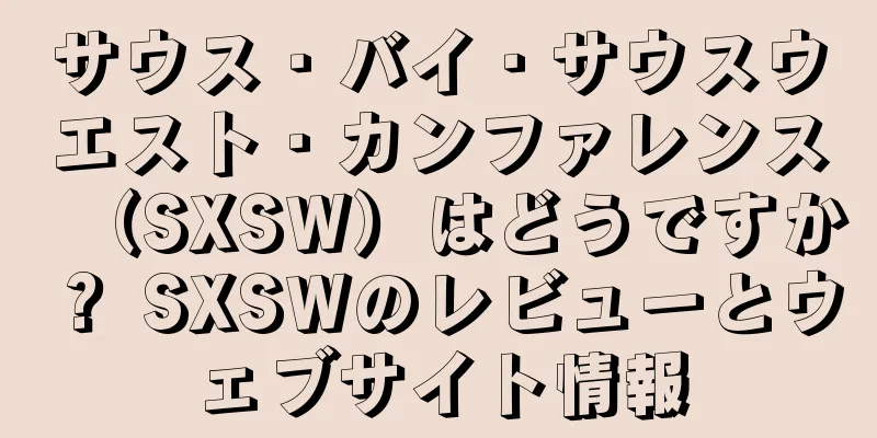 サウス・バイ・サウスウエスト・カンファレンス（SXSW）はどうですか？ SXSWのレビューとウェブサイト情報