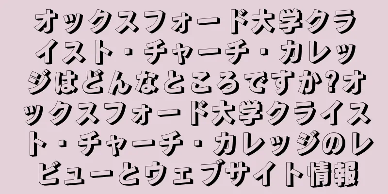 オックスフォード大学クライスト・チャーチ・カレッジはどんなところですか?オックスフォード大学クライスト・チャーチ・カレッジのレビューとウェブサイト情報