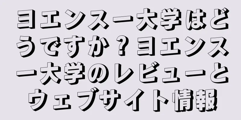 ヨエンスー大学はどうですか？ヨエンスー大学のレビューとウェブサイト情報
