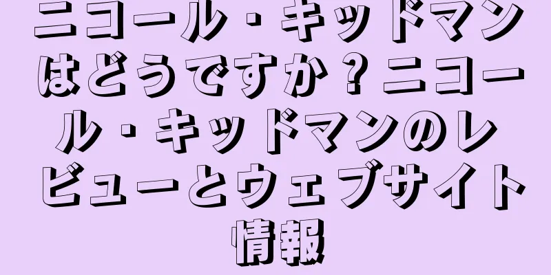 ニコール・キッドマンはどうですか？ニコール・キッドマンのレビューとウェブサイト情報