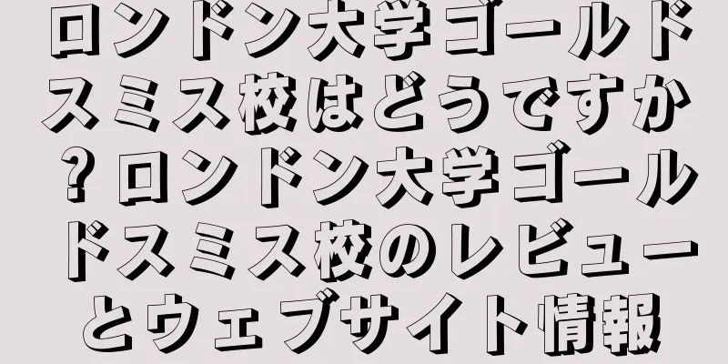 ロンドン大学ゴールドスミス校はどうですか？ロンドン大学ゴールドスミス校のレビューとウェブサイト情報