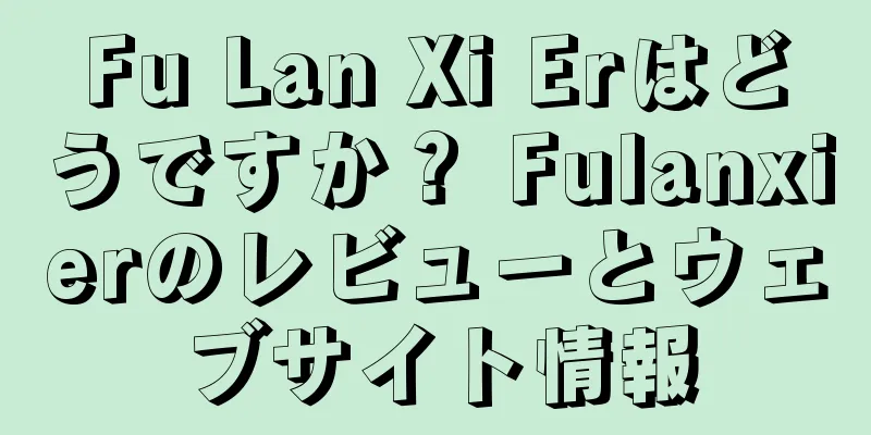 Fu Lan Xi Erはどうですか？ Fulanxierのレビューとウェブサイト情報