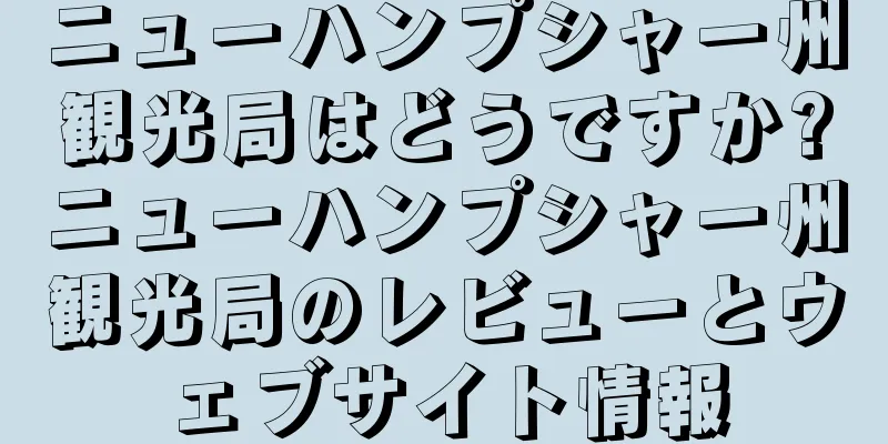 ニューハンプシャー州観光局はどうですか?ニューハンプシャー州観光局のレビューとウェブサイト情報