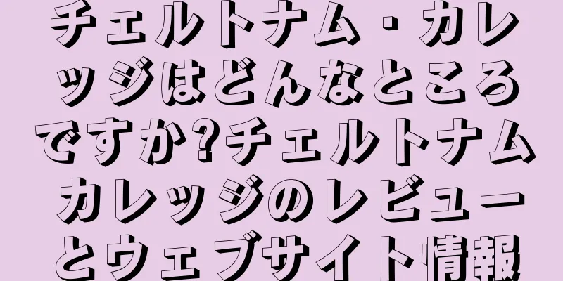 チェルトナム・カレッジはどんなところですか?チェルトナム カレッジのレビューとウェブサイト情報