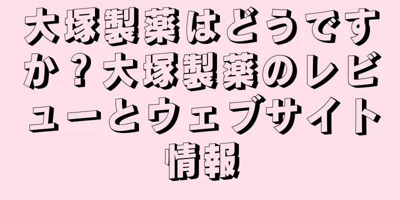 大塚製薬はどうですか？大塚製薬のレビューとウェブサイト情報
