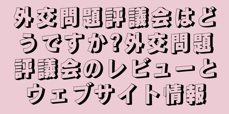 外交問題評議会はどうですか?外交問題評議会のレビューとウェブサイト情報