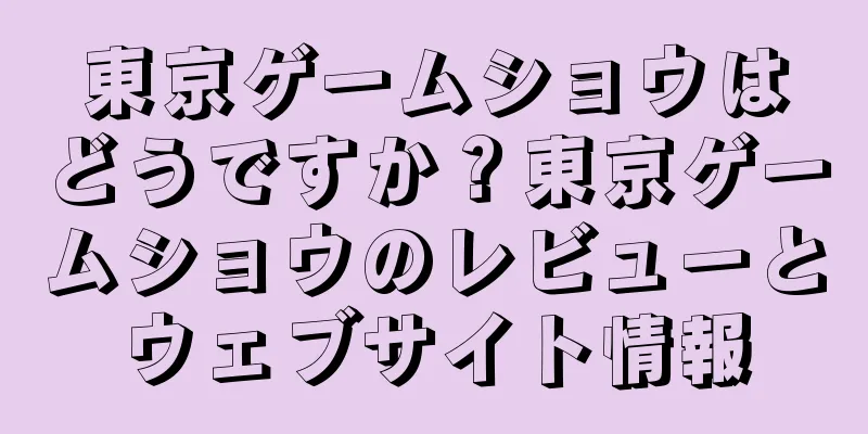 東京ゲームショウはどうですか？東京ゲームショウのレビューとウェブサイト情報