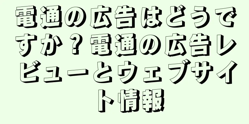 電通の広告はどうですか？電通の広告レビューとウェブサイト情報