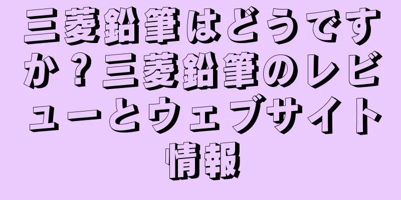 三菱鉛筆はどうですか？三菱鉛筆のレビューとウェブサイト情報