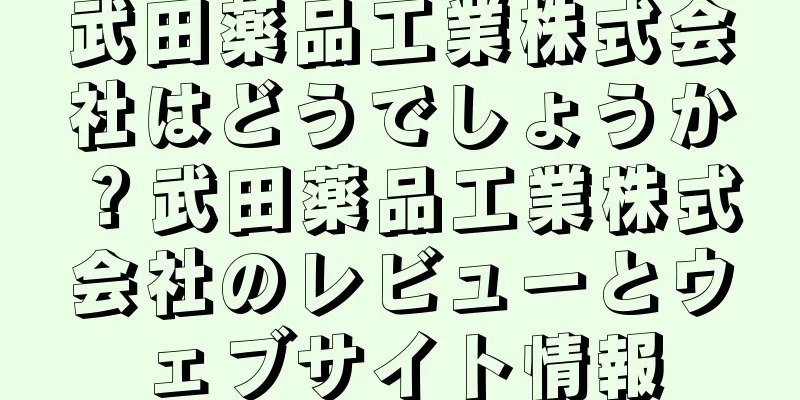 武田薬品工業株式会社はどうでしょうか？武田薬品工業株式会社のレビューとウェブサイト情報