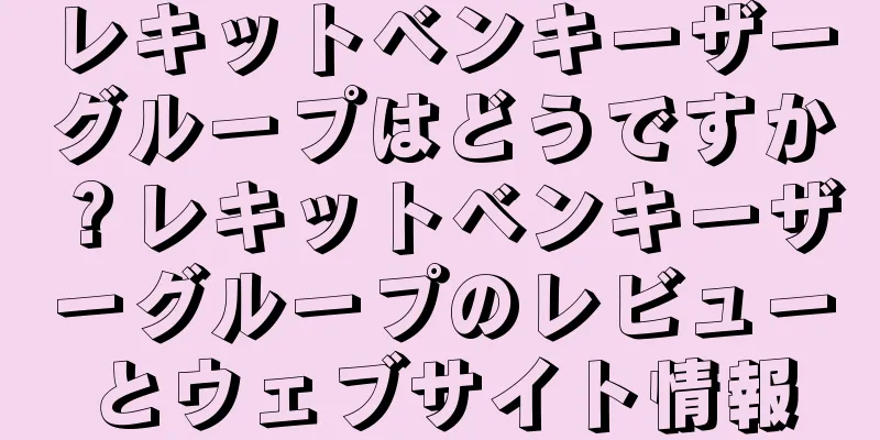 レキットベンキーザーグループはどうですか？レキットベンキーザーグループのレビューとウェブサイト情報