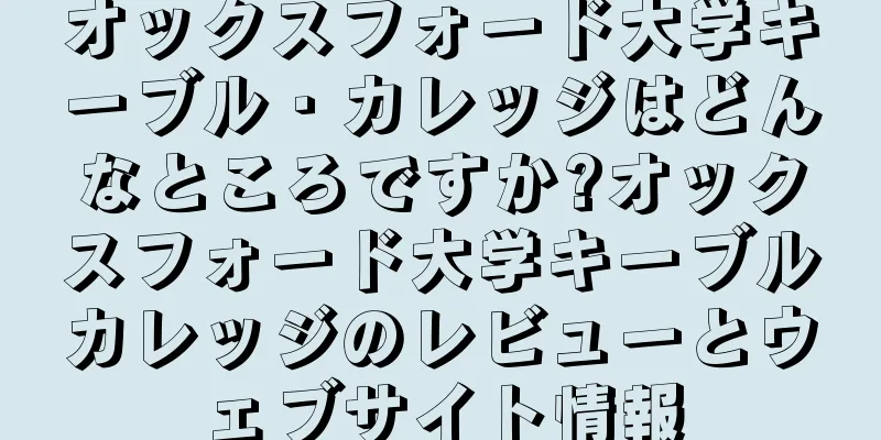 オックスフォード大学キーブル・カレッジはどんなところですか?オックスフォード大学キーブルカレッジのレビューとウェブサイト情報