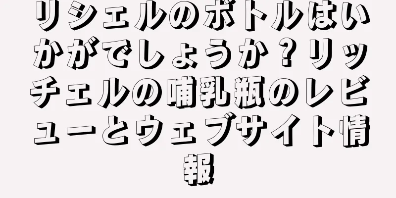 リシェルのボトルはいかがでしょうか？リッチェルの哺乳瓶のレビューとウェブサイト情報