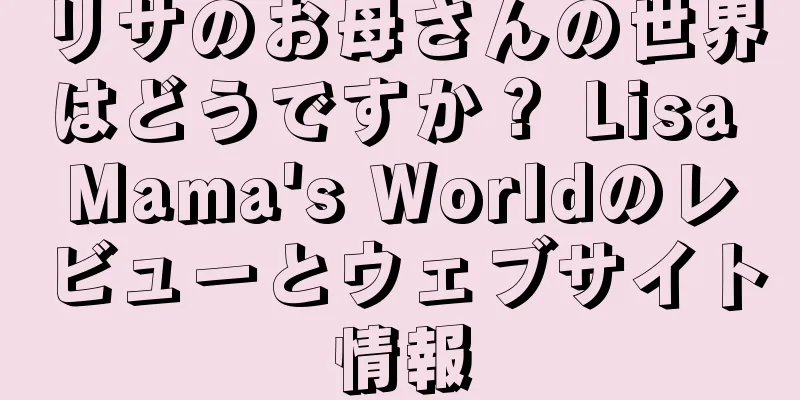 リサのお母さんの世界はどうですか？ Lisa Mama's Worldのレビューとウェブサイト情報