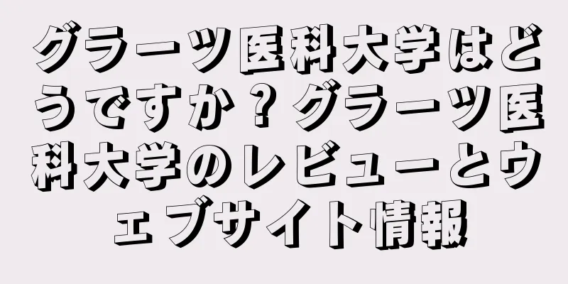 グラーツ医科大学はどうですか？グラーツ医科大学のレビューとウェブサイト情報