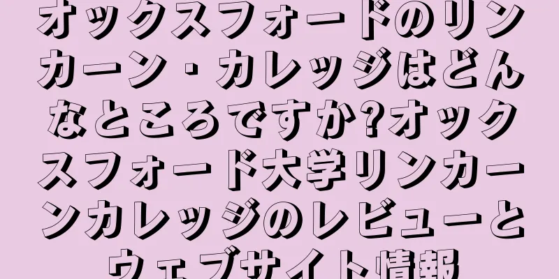 オックスフォードのリンカーン・カレッジはどんなところですか?オックスフォード大学リンカーンカレッジのレビューとウェブサイト情報
