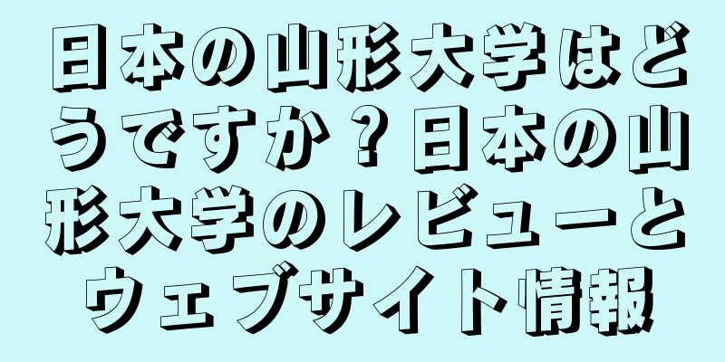 日本の山形大学はどうですか？日本の山形大学のレビューとウェブサイト情報
