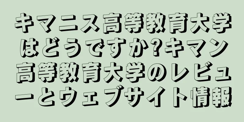 キマニス高等教育大学はどうですか?キマン高等教育大学のレビューとウェブサイト情報