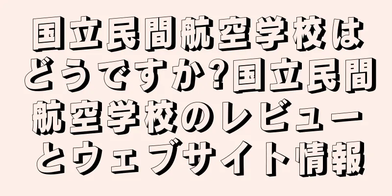 国立民間航空学校はどうですか?国立民間航空学校のレビューとウェブサイト情報