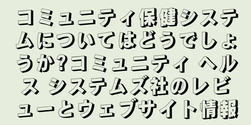 コミュニティ保健システムについてはどうでしょうか?コミュニティ ヘルス システムズ社のレビューとウェブサイト情報
