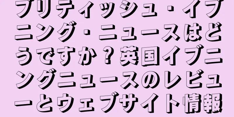 ブリティッシュ・イブニング・ニュースはどうですか？英国イブニングニュースのレビューとウェブサイト情報