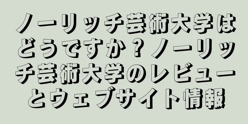 ノーリッチ芸術大学はどうですか？ノーリッチ芸術大学のレビューとウェブサイト情報