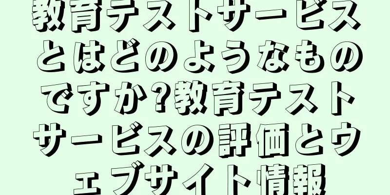 教育テストサービスとはどのようなものですか?教育テストサービスの評価とウェブサイト情報