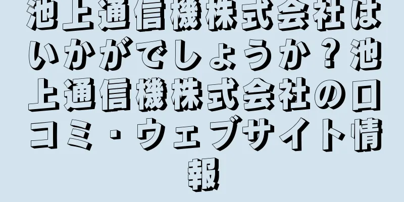 池上通信機株式会社はいかがでしょうか？池上通信機株式会社の口コミ・ウェブサイト情報