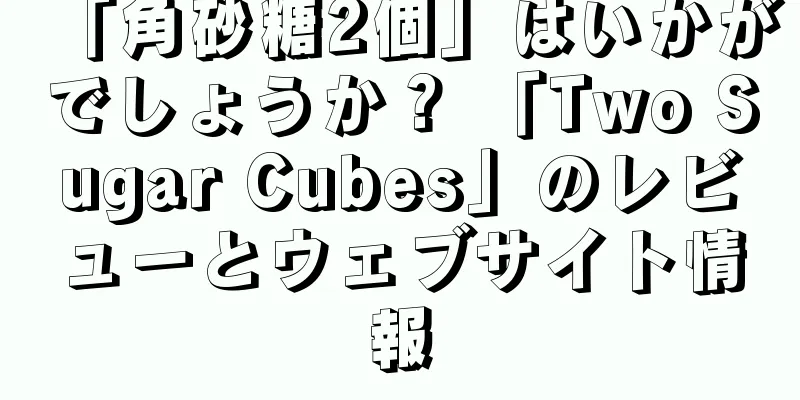 「角砂糖2個」はいかがでしょうか？ 「Two Sugar Cubes」のレビューとウェブサイト情報