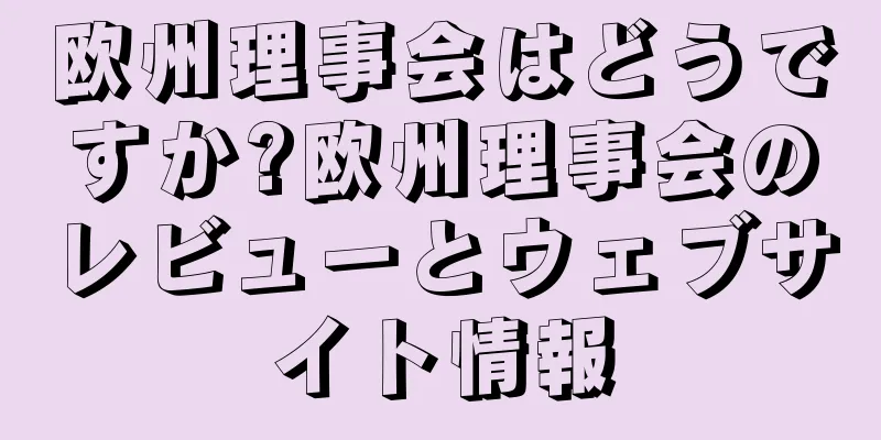 欧州理事会はどうですか?欧州理事会のレビューとウェブサイト情報