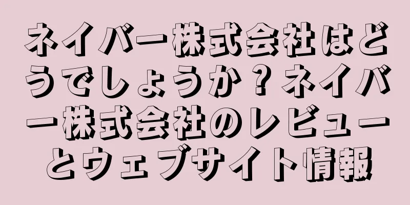ネイバー株式会社はどうでしょうか？ネイバー株式会社のレビューとウェブサイト情報