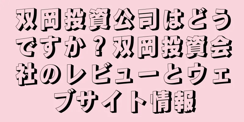 双岡投資公司はどうですか？双岡投資会社のレビューとウェブサイト情報