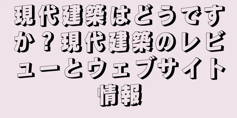 現代建築はどうですか？現代建築のレビューとウェブサイト情報